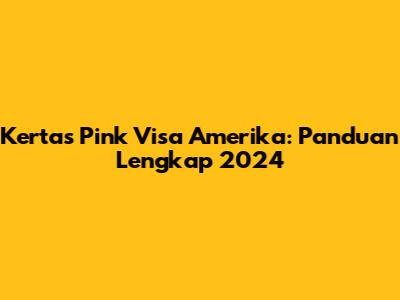 Kertas Pink Visa Amerika: Panduan Lengkap 2024