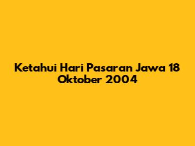 Ketahui Hari Pasaran Jawa 18 Oktober 2004