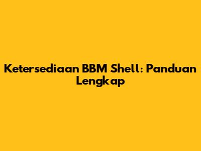 Ketersediaan BBM Shell: Panduan Lengkap
