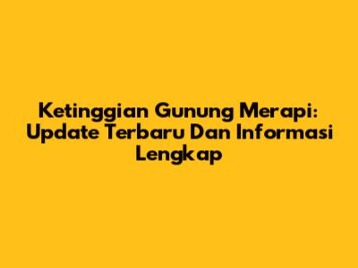 Ketinggian Gunung Merapi: Update Terbaru Dan Informasi Lengkap
