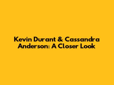 Kevin Durant & Cassandra Anderson: A Closer Look