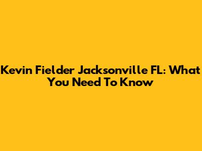 Kevin Fielder Jacksonville FL: What You Need To Know
