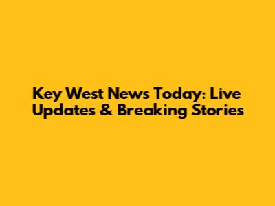 Key West News Today: Live Updates & Breaking Stories