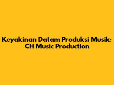 Keyakinan Dalam Produksi Musik: CH Music Production