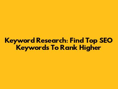Keyword Research: Find Top SEO Keywords To Rank Higher