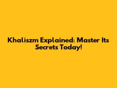Khaliszm Explained: Master Its Secrets Today!