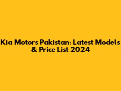 Kia Motors Pakistan: Latest Models & Price List 2024