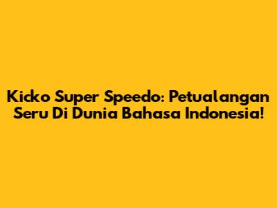 Kicko Super Speedo: Petualangan Seru Di Dunia Bahasa Indonesia!