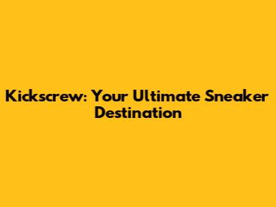 Kickscrew: Your Ultimate Sneaker Destination
