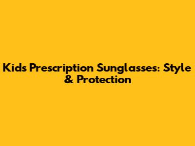 Kids Prescription Sunglasses: Style & Protection