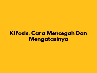 Kifosis: Cara Mencegah Dan Mengatasinya
