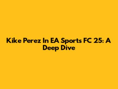 Kike Perez In EA Sports FC 25: A Deep Dive