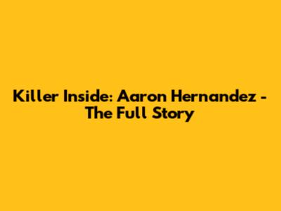 Killer Inside: Aaron Hernandez - The Full Story