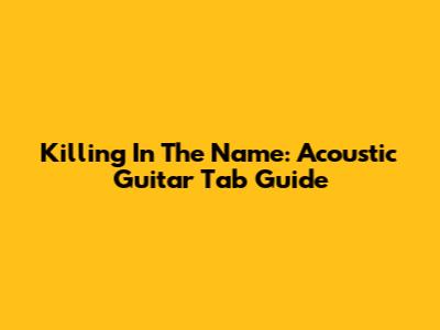 Killing In The Name: Acoustic Guitar Tab Guide