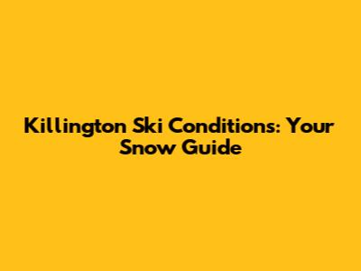 Killington Ski Conditions: Your Snow Guide