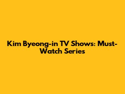 Kim Byeong-in TV Shows: Must-Watch Series