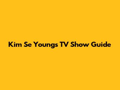 Kim Se Young's TV Show Guide