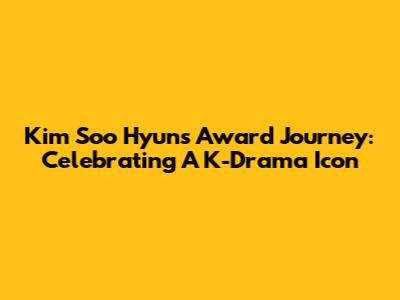 Kim Soo Hyun's Award Journey: Celebrating A K-Drama Icon