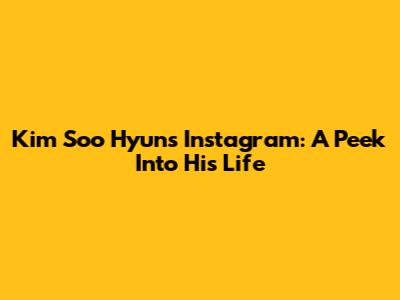 Kim Soo Hyun's Instagram: A Peek Into His Life