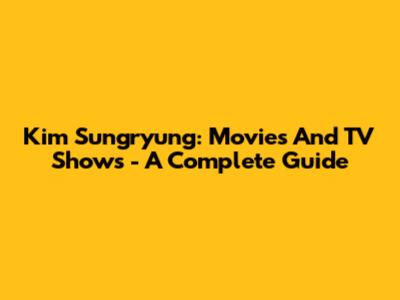 Kim Sungryung: Movies And TV Shows - A Complete Guide