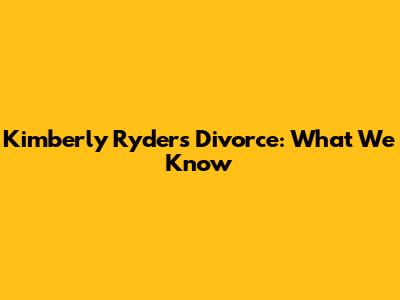 Kimberly Ryder's Divorce: What We Know