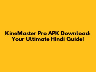 KineMaster Pro APK Download: Your Ultimate Hindi Guide!
