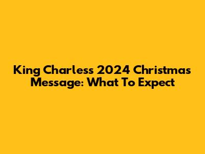 King Charles's 2024 Christmas Message: What To Expect