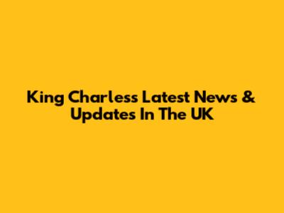 King Charles's Latest News & Updates In The UK