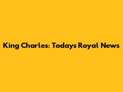 King Charles: Today's Royal News
