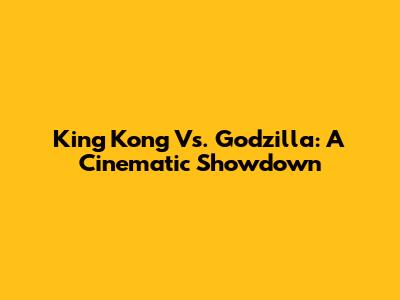 King Kong Vs. Godzilla: A Cinematic Showdown