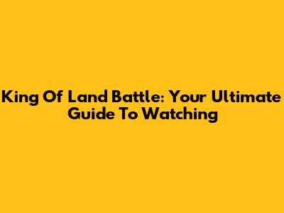 King Of Land Battle: Your Ultimate Guide To Watching