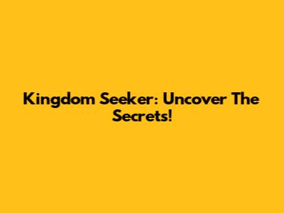 Kingdom Seeker: Uncover The Secrets!