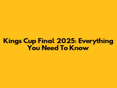 Kings Cup Final 2025: Everything You Need To Know