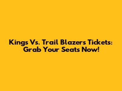 Kings Vs. Trail Blazers Tickets: Grab Your Seats Now!