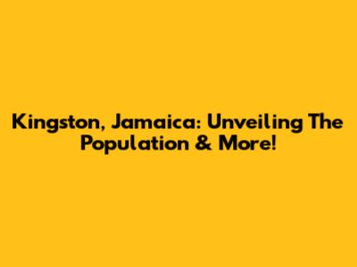 Kingston, Jamaica: Unveiling The Population & More!