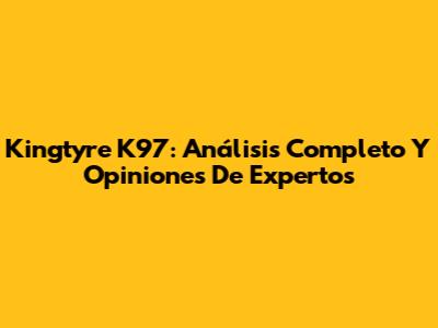 Kingtyre K97: Análisis Completo Y Opiniones De Expertos