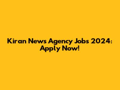 Kiran News Agency Jobs 2024: Apply Now!