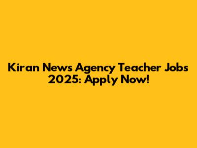 Kiran News Agency Teacher Jobs 2025: Apply Now!