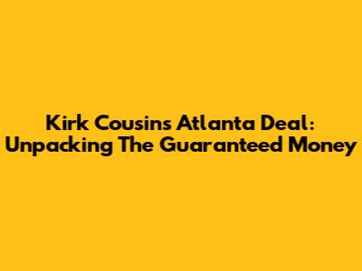 Kirk Cousins' Atlanta Deal: Unpacking The Guaranteed Money