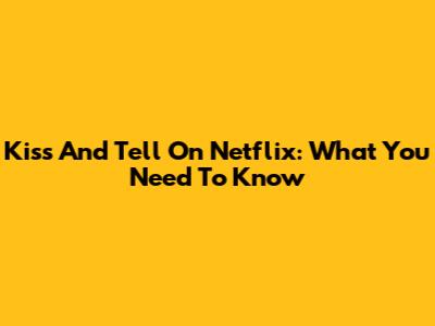 Kiss And Tell On Netflix: What You Need To Know