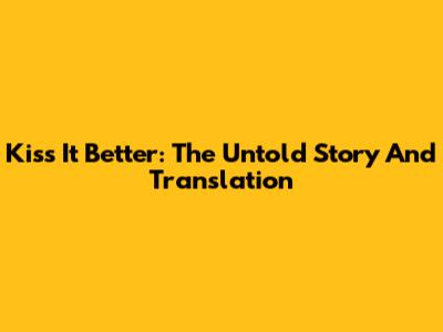 Kiss It Better: The Untold Story And Translation