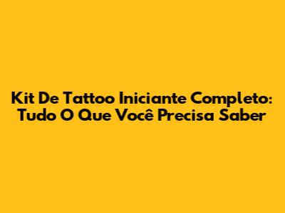 Kit De Tattoo Iniciante Completo: Tudo O Que Você Precisa Saber