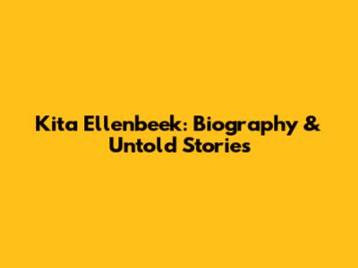 Kita Ellenbeek: Biography & Untold Stories