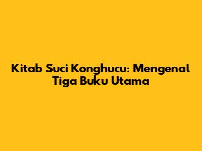 Kitab Suci Konghucu: Mengenal Tiga Buku Utama