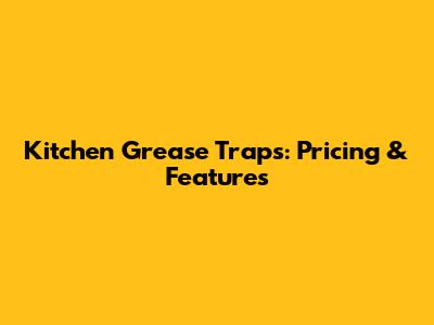 Kitchen Grease Traps: Pricing & Features
