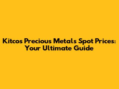 Kitco's Precious Metals Spot Prices: Your Ultimate Guide