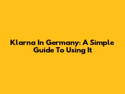 Klarna In Germany: A Simple Guide To Using It