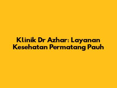 Klinik Dr Azhar: Layanan Kesehatan Permatang Pauh
