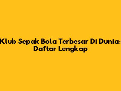 Klub Sepak Bola Terbesar Di Dunia: Daftar Lengkap