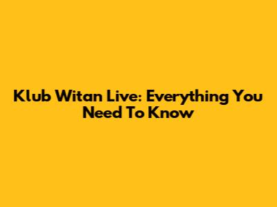 Klub Witan Live: Everything You Need To Know